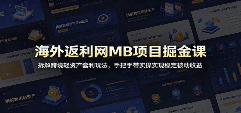 海外返利网MB项目掘金课：拆解跨境轻资产套利玩法，手把手带实操实现稳定被动收益|云雀资源分享