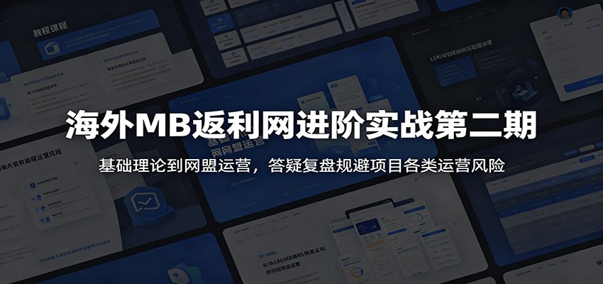 海外MB返利网进阶实战第二期:基础理论到网盟运营,答疑复盘规避项目各类运营风险|云雀资源分享