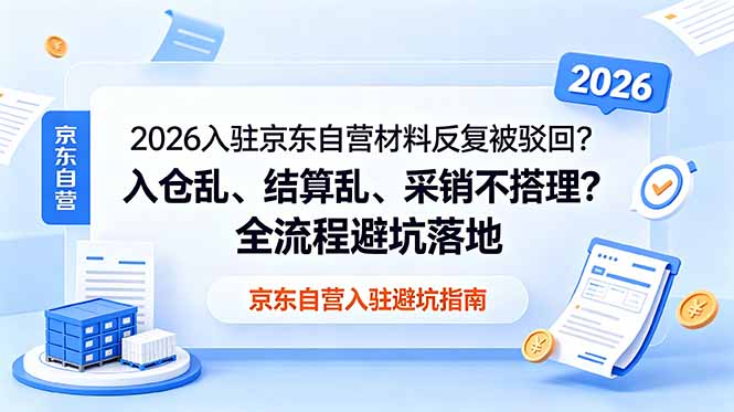 2026入驻京东自营材料反复被驳回?入仓乱、结算乱、采销不搭理?全流程避坑落地|云雀资源分享