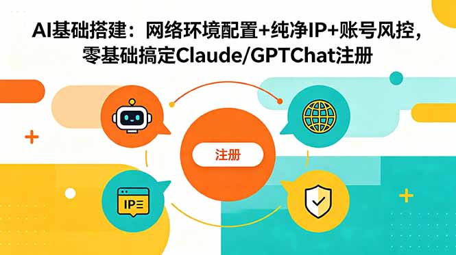 AI基础搭建:网络环境配置+纯净IP+账号风控,零基础搞定Claude/GPTChat注册|云雀资源分享