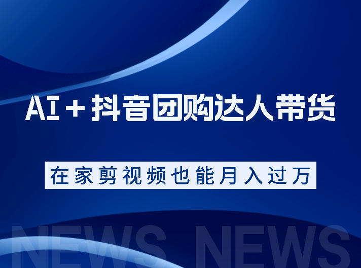 AI＋抖音团购达人带货，看完直接上手操作，系统实操课程值得你看|云雀资源分享