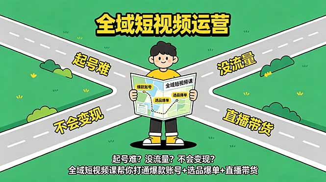 起号难?没流量?不会变现?全域短视频课帮你打通爆款账号+选品爆单+直播带货|云雀资源分享