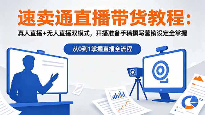 速卖通直播带货教程:真人直播+无人直播双模式,开播准备手稿撰写营销设定全掌握|云雀资源分享