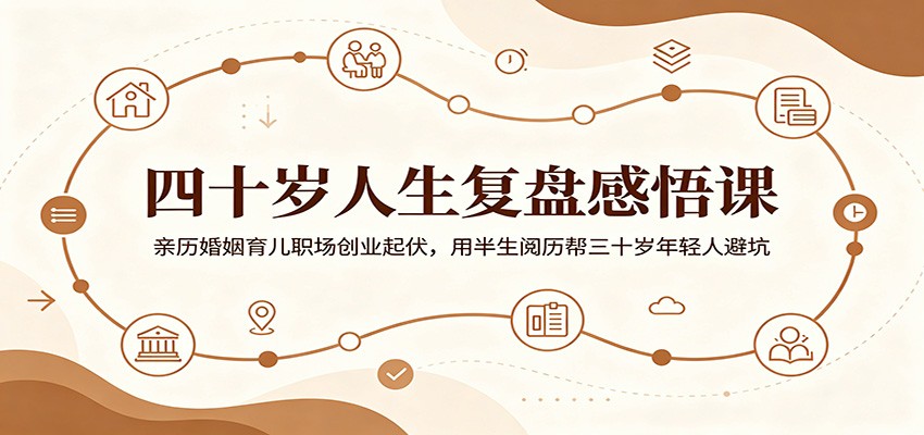 四十岁人生复盘感悟课:亲历婚姻育儿职场创业起伏,用半生阅历帮三十岁年轻人避坑|云雀资源分享