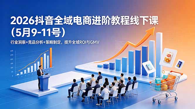 2026抖音全域电商进阶教程线下课(5月9-11号|云雀资源分享