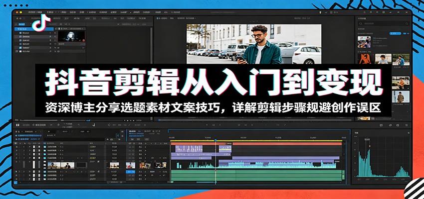 抖音剪辑从入门到变现：资深博主分享选题素材文案技巧，详解剪辑步骤规避创作误区|云雀资源分享