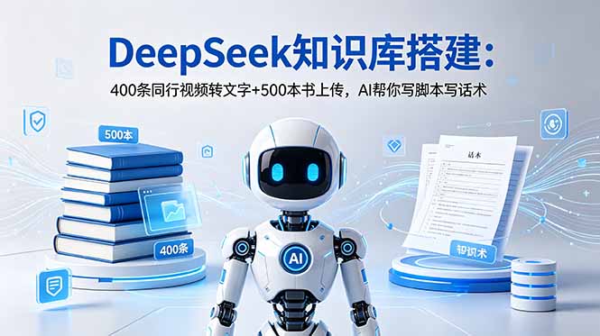 DeepSeek知识库搭建:400条同行视频转文字+500本书上传,AI帮你写脚本写话术|云雀资源分享