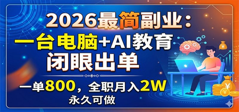 2026最简副业:一台电脑+AI教育,闭眼出单,一单800,全职月入2W,永久可做|云雀资源分享