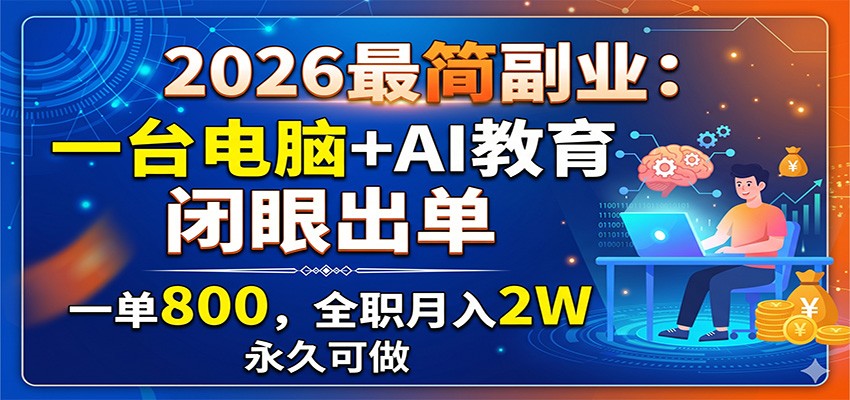 2026最简副业:一台电脑+AI教育,闭眼出单,一单800,全职月入2W,永久可做|云雀资源分享