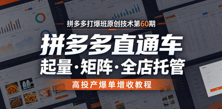 拼多多打爆班原创技术第60期，拼多多直通车，起量・矩阵・全店托管，高投产爆单增收教程|云雀资源分享