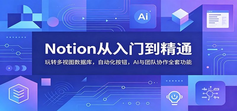 Notion从入门到精通:玩转多视图数据库,自动化按钮,AI与团队协作全套功能|云雀资源分享