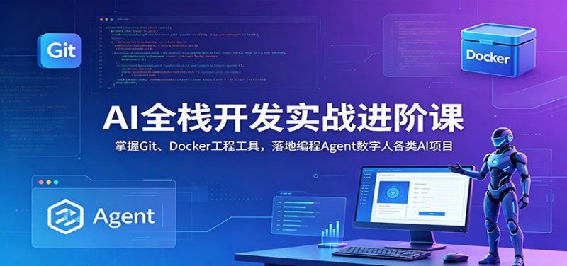 AI全栈开发实战进阶课:掌握Git、Docker工程工具,落地编程Agent数字人各类AI项目|云雀资源分享