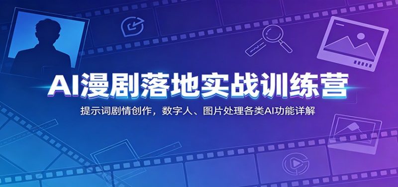 AI漫剧落地实战训练营:提示词剧情创作,数字人、图片处理各类AI功能详解|云雀资源分享