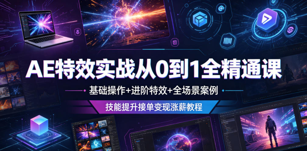 AE特效实战从0到1全精通课，基础操作+进阶特效+全场景案例，技能提升接单变现涨薪教程|云雀资源分享