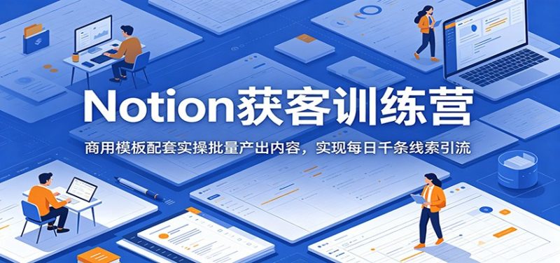 Notion获客训练营:商用模板配套实操批量产出内容,实现每日千条线索引流|云雀资源分享