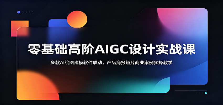 零基础高阶AIGC设计实战课:多款AI绘图建模软件联动,产品海报短片商业案例实操教学|云雀资源分享