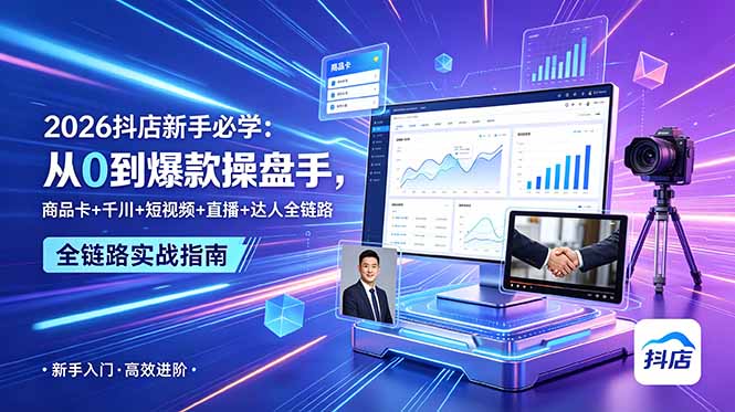 2026抖店新手必学:从0到爆款操盘手,商品卡+千川+短视频+直播+达人全链路|云雀资源分享