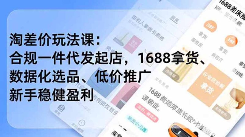 淘差价玩法课:合规一件代发起店,1688拿货、数据化选品、低价推广,新手稳健盈利(更新6月|云雀资源分享
