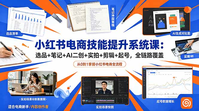 小红书电商技能提升系统课:选品+笔记+AI二创+实拍+剪辑+起号,全链路覆盖|云雀资源分享