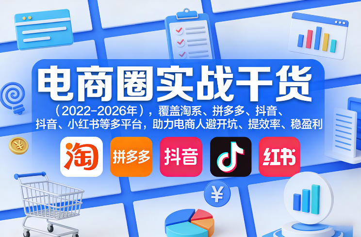 电商圈实战干货(2023-2026年)，覆盖淘系、拼多多、抖音、小红书等多平台，助力电商人避开坑、提效率、稳盈利(更新06月18日)|云雀资源分享