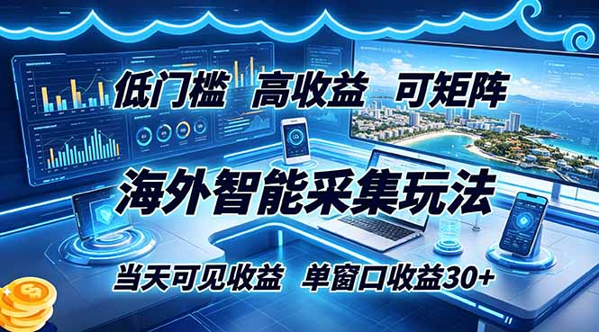 海外智能采集玩法,低门槛高单价可矩阵,当天可见收益,单窗口30+|云雀资源分享