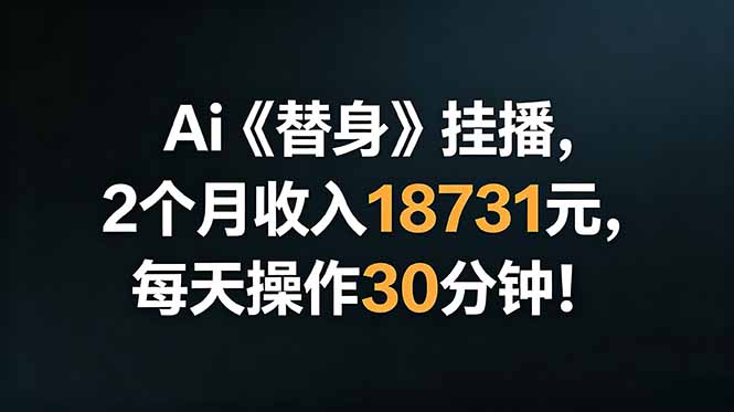 Ai替身挂播,2个月收入18731元,每天操作30分钟!|云雀资源分享