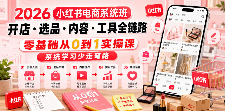 2026小红书电商系统班开店・选品・内容・工具全链路，零基础从0到1实操课，系统学习少走弯路|云雀资源分享