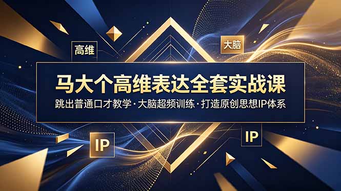 马大个高维表达全套实战课,跳出普通口才教学,大脑超频训练打造原创思想IP体系|云雀资源分享