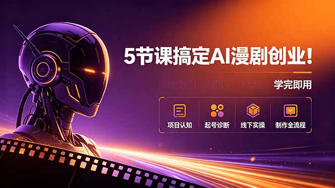 5节课搞定AI漫剧创业!项目认知+起号诊断+线下实操+制作全流程,学完即用|云雀资源分享