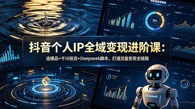 抖音个人IP全域变现进阶课-更新26年6月:选爆品+千川投流+Deepseek脚本,打通流量变现全链路|云雀资源分享