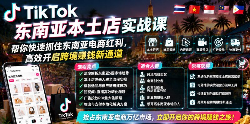 TikTok东南亚本土店实战课，帮你快速抓住东南亚电商红利，高效开启跨境賺钱新通道|云雀资源分享