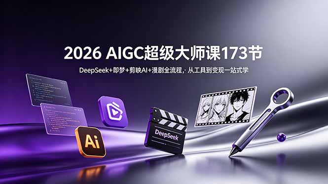 2026 AIGC超级大师课173节:DeepSeek+即梦+剪映AI+漫剧全流程,从工具到变现一站式学|云雀资源分享