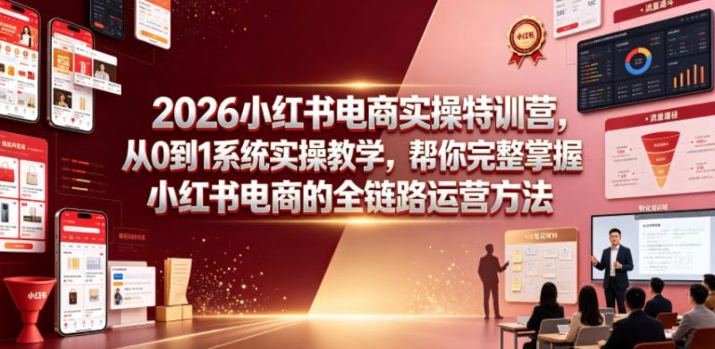 2026小红书电商实操特训营，从0到1系统实操教学，帮你完整掌握小红书电商的全链路运营方法|云雀资源分享