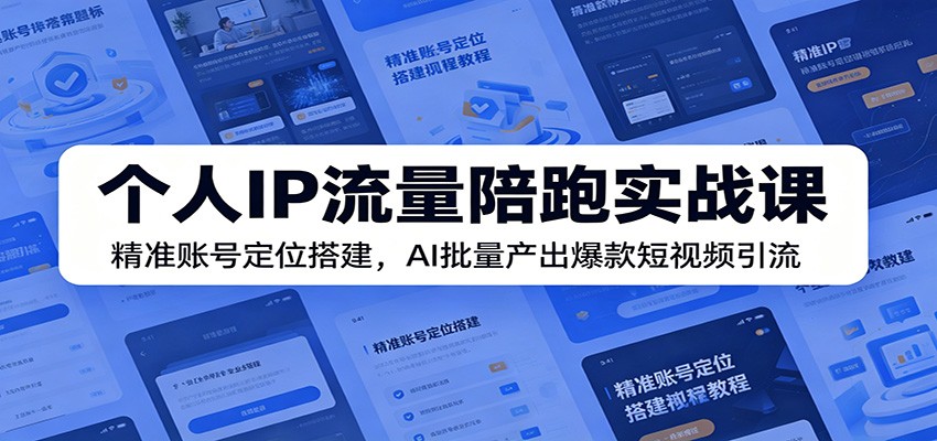 个人IP流量陪跑实战课:精准账号定位搭建,AI批量产出爆款短视频引流|云雀资源分享