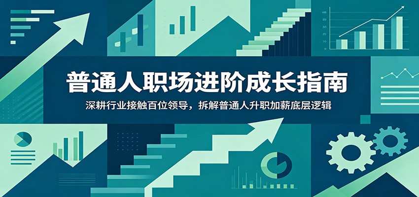 普通人职场进阶成长指南:深耕行业接触百位领导,拆解普通人升职加薪底层逻辑|云雀资源分享