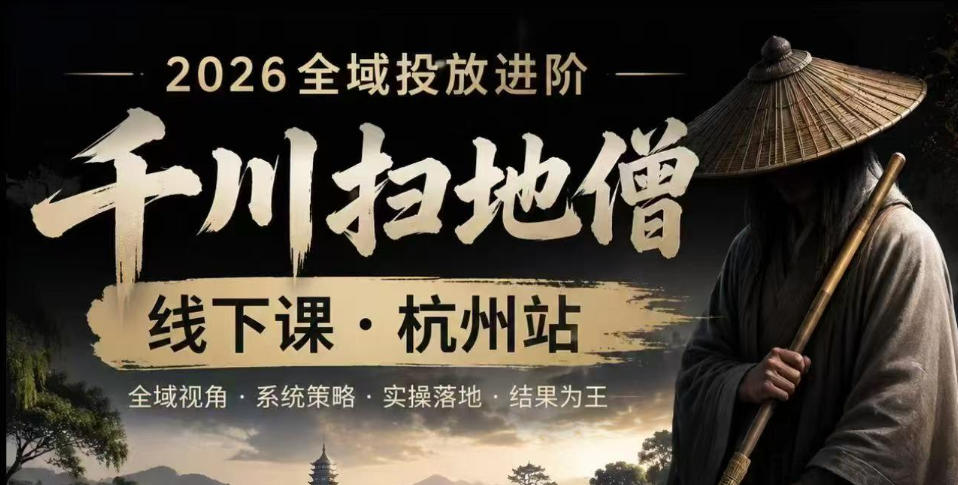 千川扫地僧2026抖音全域投放进阶课，少走弯路·快速起量·掌控增长，6月12-14号杭州线下课|云雀资源分享