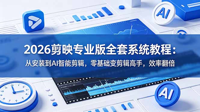 2026剪映专业版全套系统教程:从安装到AI智能剪辑,零基础变剪辑高手,效率翻倍|云雀资源分享