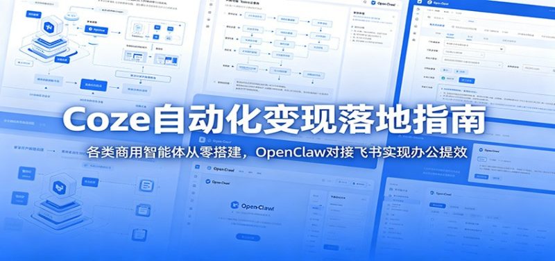 Coze自动化变现落地指南:各类商用智能体从零搭建,OpenClaw对接飞书实现办公提效|云雀资源分享