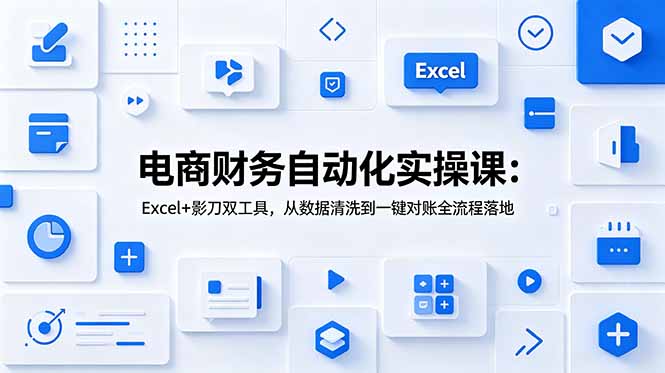 电商财务自动化实操课：Excel+影刀双工具，从数据清洗到一键对账全流程落地|云雀资源分享