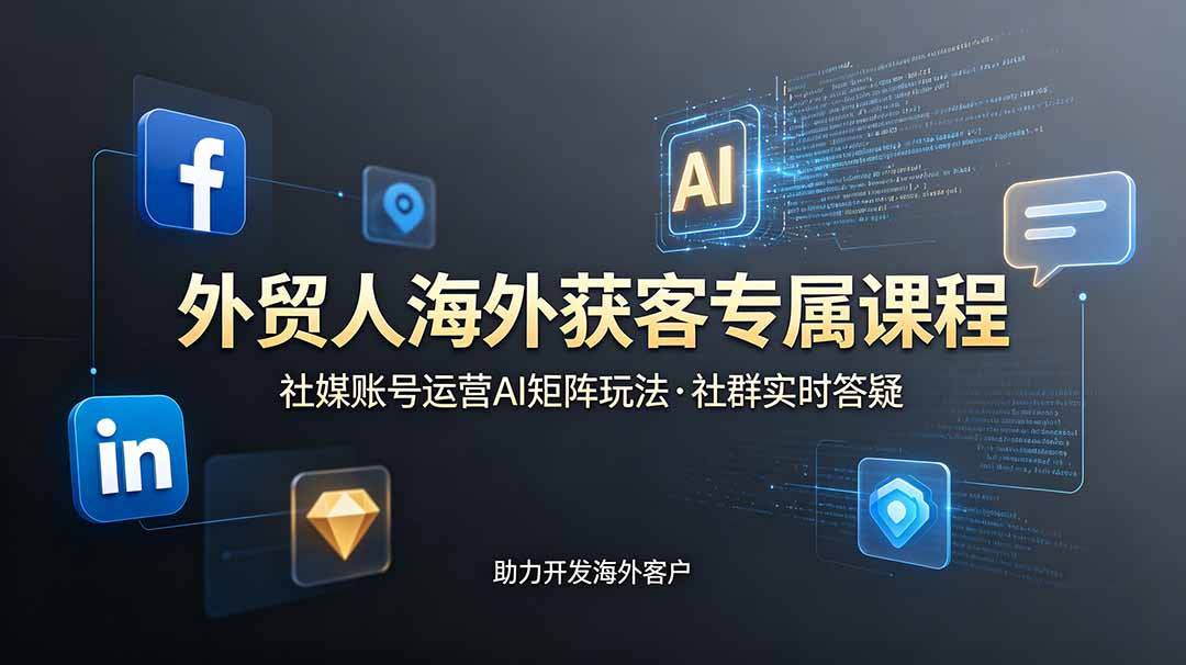 外贸人海外获客专属课程-更新6月,讲解社媒账号运营AI矩阵玩法,社群实时答疑助力开发海外客户|云雀资源分享