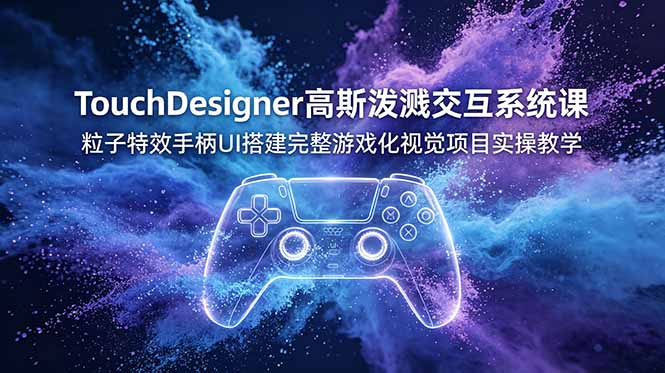 TouchDesigner高斯泼溅交互系统课,粒子特效手柄UI搭建完整游戏化视觉项目实操教学|云雀资源分享