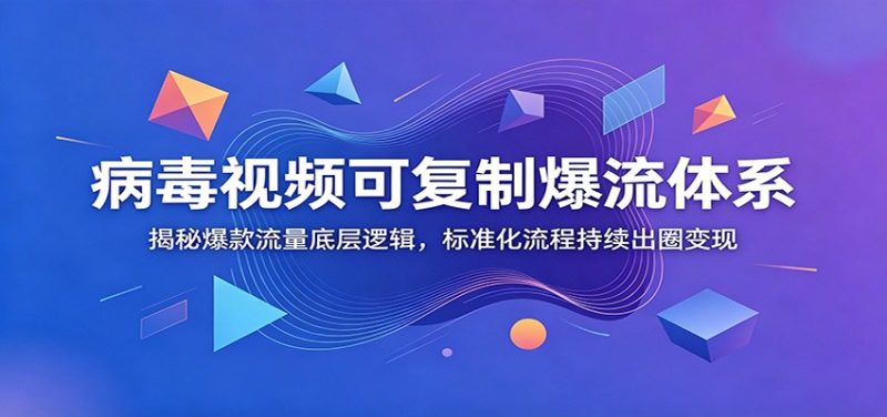 病毒视频可复制爆流体系:揭秘爆款流量底层逻辑,标准化流程持续出圈变现|云雀资源分享
