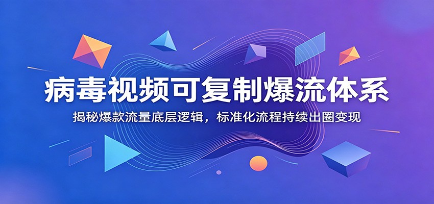 病毒视频可复制爆流体系:揭秘爆款流量底层逻辑,标准化流程持续出圈变现|云雀资源分享