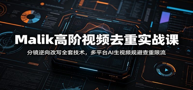 Malik高阶视频去重实战课:分镜逆向改写全套技术,多平台AI生视频规避查重限流|云雀资源分享