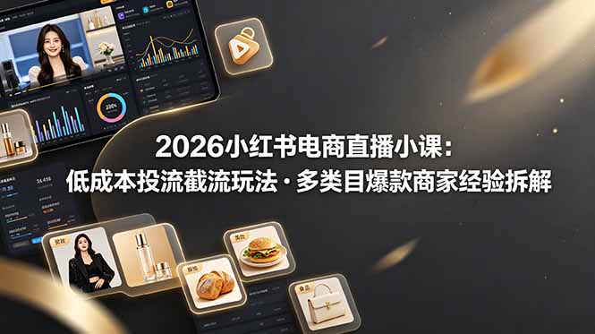 2026小红书电商直播小课,低成本投流截流玩法,多类目爆款商家经验完整拆解教学|云雀资源分享
