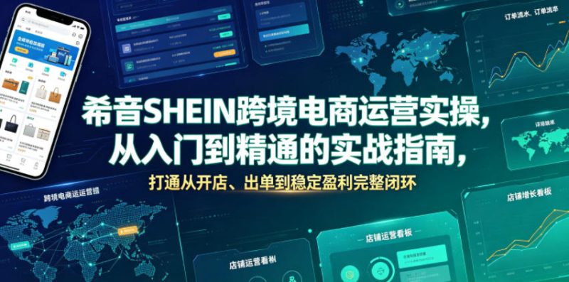 希音SHEIN跨境电商运营实操，从入门到精通的实战指南，打通从开店、出单到稳定盈利完整闭环|云雀资源分享