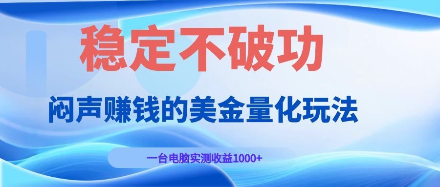 闷声赚钱的美金量化玩法,一台电脑实测收益1000+稳定不破功!|云雀资源分享