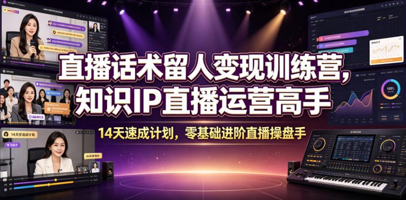 直播话术留人变现训练营，知识IP直播运营高手，14天速成计划，零基础进阶直播操盘手|云雀资源分享