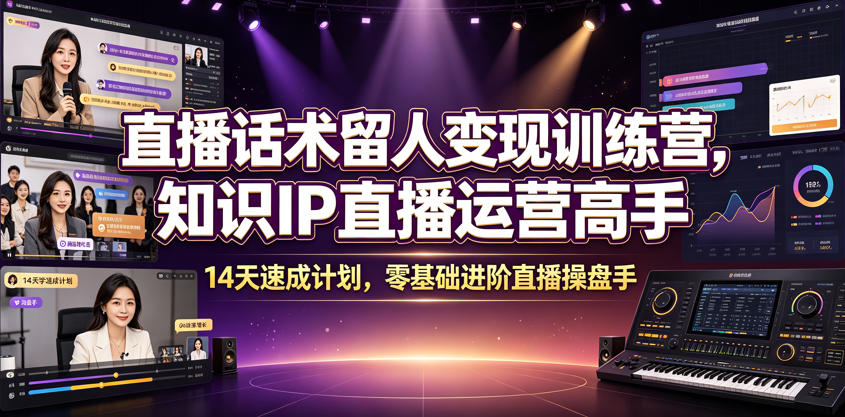 直播话术留人变现训练营，知识IP直播运营高手，14天速成计划，零基础进阶直播操盘手|云雀资源分享