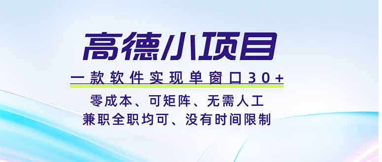 高德小项目,一款软件实现单窗口+、零成本、可矩阵、零人工、兼职全职均可、没有时间限制|云雀资源分享
